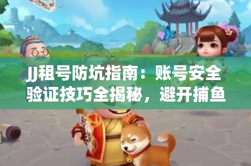 JJ租号防坑指南：账号安全验证技巧全揭秘，避开捕鱼陷阱！