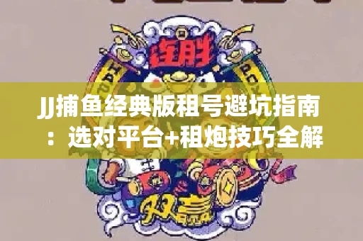 JJ捕鱼经典版租号避坑指南：选对平台+租炮技巧全解析