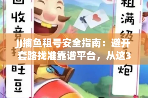 JJ捕鱼租号安全指南：避开套路找准靠谱平台，从这3个关键点入手
