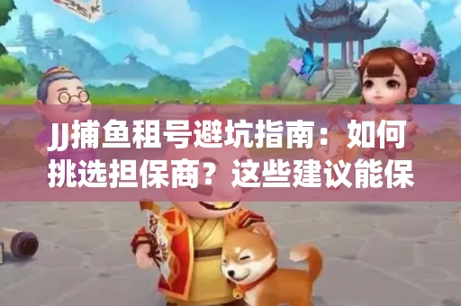 JJ捕鱼租号避坑指南：如何挑选担保商？这些建议能保你钱包安全