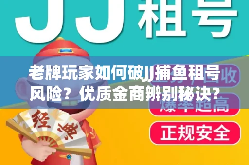 老牌玩家如何破JJ捕鱼租号风险？优质金商辨别秘诀？揭秘陷阱
