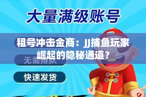 租号冲击金商：JJ捕鱼玩家崛起的隐秘通道？