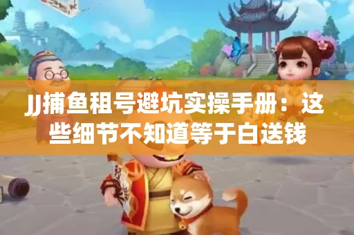 JJ捕鱼租号避坑实操手册：这些细节不知道等于白送钱