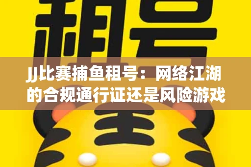 JJ比赛捕鱼租号：网络江湖的合规通行证还是风险游戏？