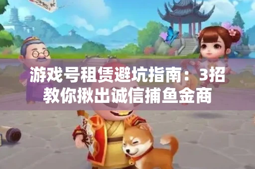 游戏号租赁避坑指南：3招教你揪出诚信捕鱼金商