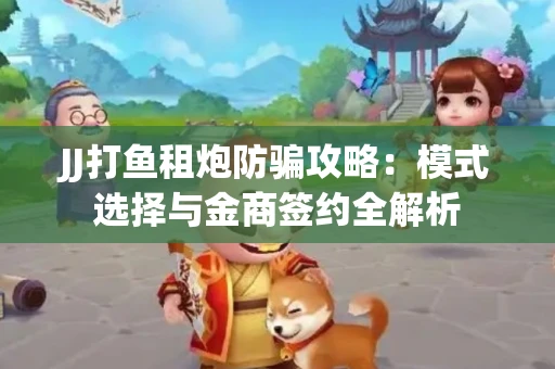 JJ打鱼租炮防骗攻略：模式选择与金商签约全解析