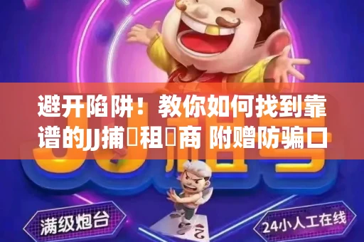 避开陷阱！教你如何找到靠谱的JJ捕魚租號商 附赠防骗口诀