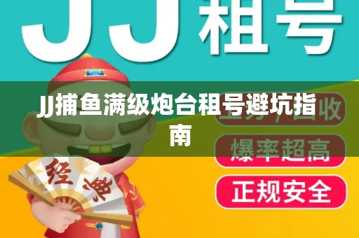 JJ捕鱼满级炮台租号避坑指南
