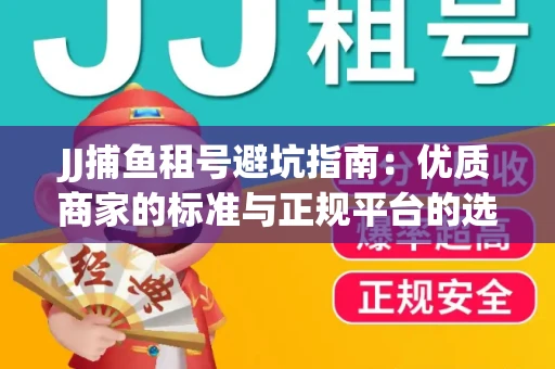 JJ捕鱼租号避坑指南：优质商家的标准与正规平台的选择策略