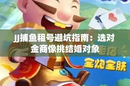 JJ捕鱼租号避坑指南：选对金商像挑结婚对象