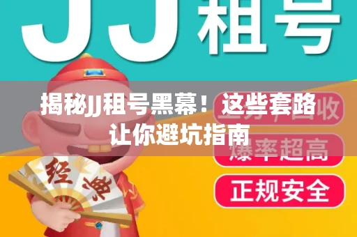 揭秘JJ租号黑幕！这些套路让你避坑指南