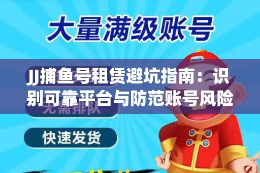 JJ捕鱼号租赁避坑指南：识别可靠平台与防范账号风险
