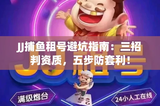 JJ捕鱼租号避坑指南：三招判资质，五步防套利！