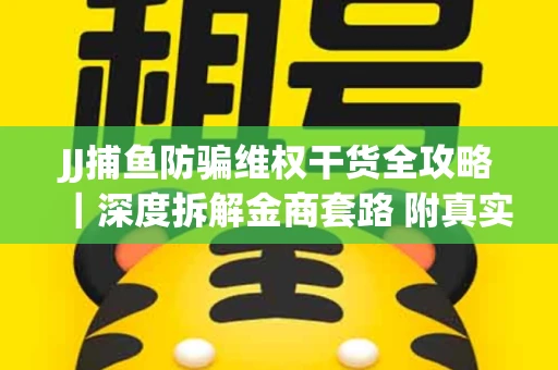 JJ捕鱼防骗维权干货全攻略｜深度拆解金商套路 附真实操作案例