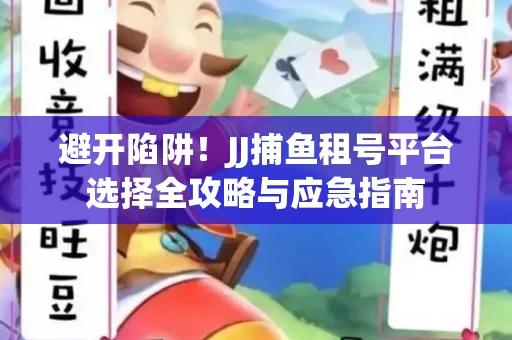 避开陷阱！JJ捕鱼租号平台选择全攻略与应急指南